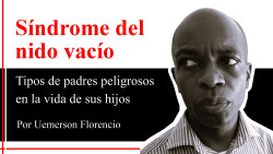 S&iacute;ndrome del nido vac&iacute;o  Tipos de padres peligrosos en la vida de sus hijos ? Por Uemerson Florencio